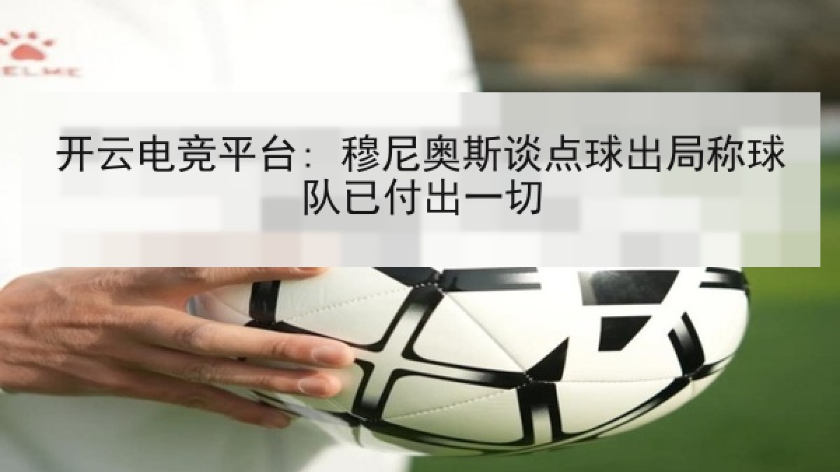 开云电竞平台: 穆尼奥斯谈点球出局称球队已付出一切