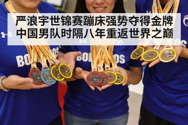 严浪宇世锦赛蹦床强势夺得金牌中国男队时隔八年重返世界之巅