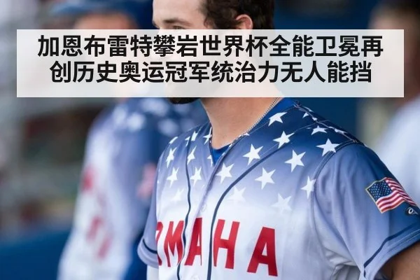 加恩布雷特攀岩世界杯全能卫冕再创历史奥运冠军统治力无人能挡