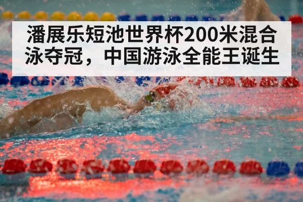 潘展乐短池世界杯200米混合泳夺冠，中国游泳全能王诞生