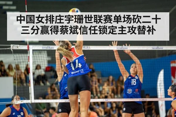 中国女排庄宇珊世联赛单场砍二十三分赢得蔡斌信任锁定主攻替补