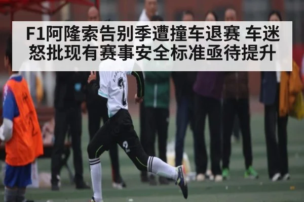 F1阿隆索告别季遭撞车退赛 车迷怒批现有赛事安全标准亟待提升