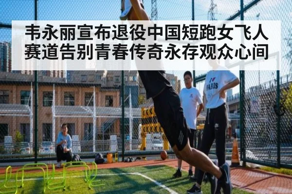 韦永丽宣布退役中国短跑女飞人赛道告别青春传奇永存观众心间