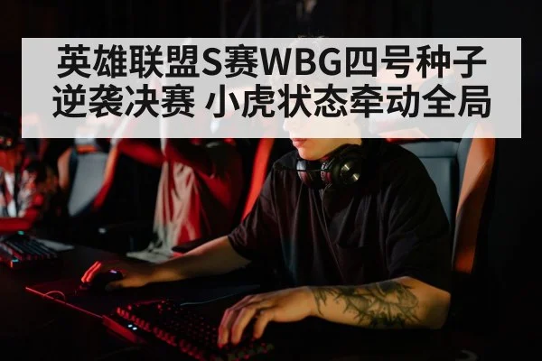 英雄联盟S赛WBG四号种子逆袭决赛 小虎状态牵动全局