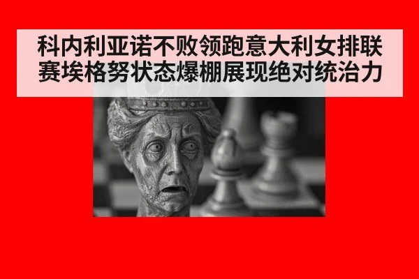 科内利亚诺不败领跑意大利女排联赛埃格努状态爆棚展现绝对统治力