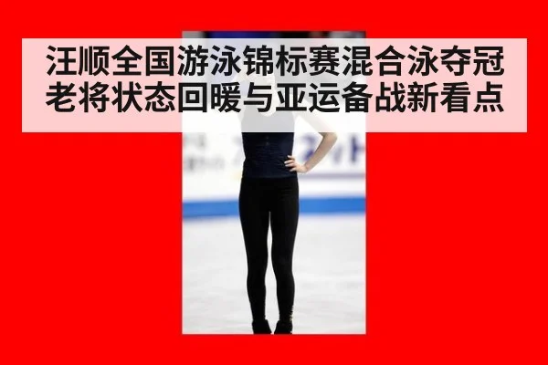 汪顺全国游泳锦标赛混合泳夺冠老将状态回暖与亚运备战新看点