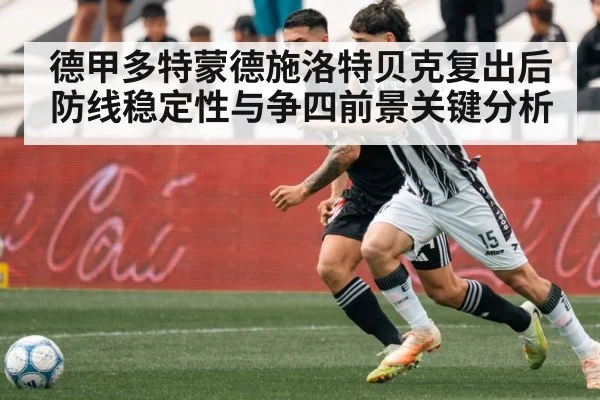德甲多特蒙德施洛特贝克复出后防线稳定性与争四前景关键分析